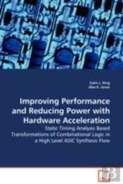 Improving Performance And Reducing Power With Hardware Acceleration - Static Timing Analysis Based Transformations Of Combinational Logic In A High Level Asic Synthesis Flow