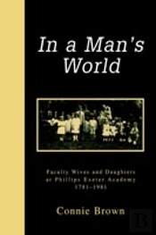 In A Man'S World:Faculty Wives And Daughters At Phillips Exeter Academy 1781-1981
