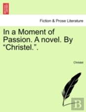 In A Moment Of Passion. A Novel. By 'Christel.'.