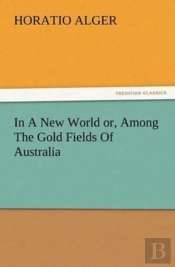 In A New World Or, Among The Gold Fields Of Australia