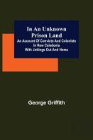 In An Unknown Prison Land; An Account Of Convicts And Colonists In New Caledonia With Jottings Out And Home
