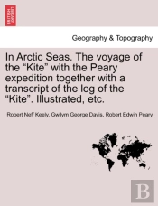 In Arctic Seas. The Voyage Of The 'Kite' With The Peary Expedition Together With A Transcript Of The Log Of The 'Kite'. Illustrated, Etc.