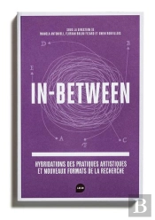 In Between : Hybridations Des Pratiques Artistiques Et Nouveaux Formats De La Recherche