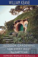 In-Door Gardening For Every Week In The Year (Esprios Classics)