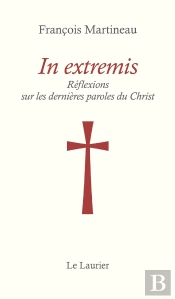 In Extremis : Réflexions Sur Les Dernières Paroles Du Christ