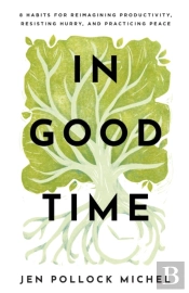 In Good Time Â€“ 8 Habits For Reimagining Productivity, Resisting Hurry, And Practicing Peace