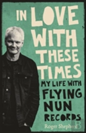 In Love With These Times: My Life With Flying Nun Records