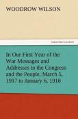 In Our First Year Of The War Messages And Addresses To The Congress And The People, March 5, 1917 To January 6, 1918