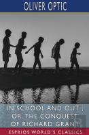 In School And Out; Or, The Conquest Of Richard Grant (Esprios Classics)
