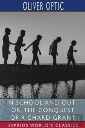 In School And Out; Or, The Conquest Of Richard Grant (Esprios Classics)