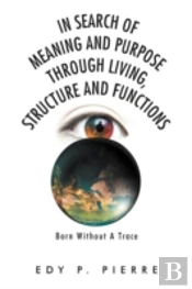 In Search Of Meaning And Purpose Through Living, Structure And Function