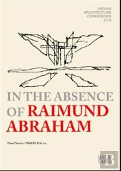 In The Absence Of Raimund Abraham Vienna Architecture Conference 2010 /Anglais