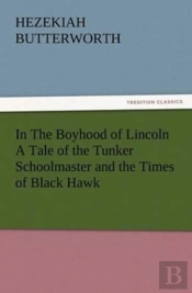 In The Boyhood Of Lincoln A Tale Of The Tunker Schoolmaster And The Times Of Black Hawk