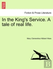 In The King'S Service. A Tale Of Real Life.