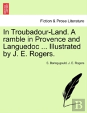 In Troubadour-Land. A Ramble In Provence And Languedoc ... Illustrated By J. E. Rogers.