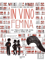 In Vino Femina - Les Tribulations D'Une Femme Dans Le Monde (Masculin) Du Vin