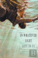 In Whatever Light Left To Us
