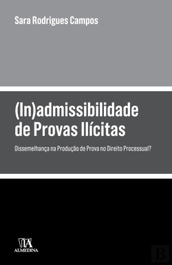 Bertrand.pt - (In)Admissibilidade De Provas Ilícitas - Dissemelhança Na Produção De Prova No Direito Processual?