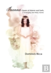 Inanna-Queen Of Heaven And Earth, A Screenplay And Many Stories