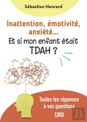 Inattention, Émotivité, Anxiété... Et Si Mon Enfant Était Tdah ? : Toutes Les Réponses À Vos Questions