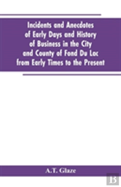 Bertrand.pt - Incidents And Anecdotes Of Early Days And History Of Business In The City And County Of Fond Du Lac From Early Times To The Present