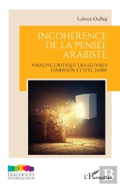 Incohérence De La Pensée Arabiste : Analyse Critique Des Oeuvres D'Arkoun Et D'El Jabri