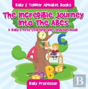 Incredible Journey Into The Abcs. A Baby'S First Learning And Language Book. - Baby & Toddler Alphabet Books