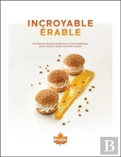 Incroyable Erable - Recettes De Philippe Molle Et 11 Chefs Quebecois Pour Cuisiner L'Erable Au Fil D