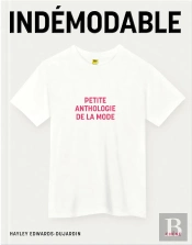 Indémodables : Le Répertoire De Ce Qui Fait La Mode ; Vêtements Intemporels, Créations Iconiques