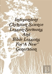 Independent Christian Science Lesson-Sermons And Bible Lessons For A New Generation