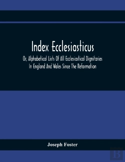Bertrand.pt - Index Ecclesiasticus; Or, Alphabetical Lists Of All Ecclesiastical Dignitaries In England And Wales Since The Reformation. Containing 150,000 Hitherto Unpublished Entries From The Bishops' Certificate