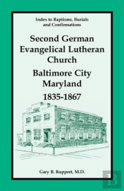 Index To Baptisms, Burials And Confirmations, Second German Evangelical Lutheran Church, Baltimore City, Maryland, 1835-1867
