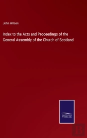 Index To The Acts And Proceedings Of The General Assembly Of The Church Of Scotland