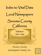Index To Vital Data In Local Newspapers Of Sonoma County, California, Volume Viii: 1907-1909