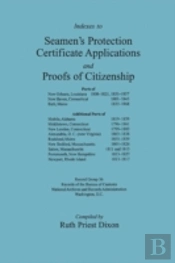 Indexes To Seamen'S Protection Certificate Applications And Proofs Of Citizenship: Principally The Ports Of New Orleans, La, New Haven, Ct, Bath, Me,