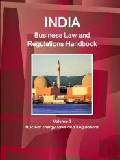 India Business Law And Regulations Handbook Volume 3 Nuclear Energy Laws And Regulations