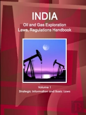 India Oil And Gas Exploration Laws, Regulations Handbook Volume 1 Strategic Information And Basic Laws