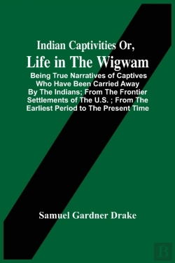 Bertrand.pt - Indian Captivities Or, Life In The Wigwam; Being True Narratives Of Captives Who Have Been Carried Away By The Indians; From The Frontier Settlements Of The U.S.; From The Earliest Period To The Prese