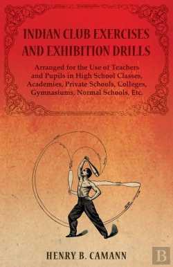 Bertrand.pt - Indian Club Exercises And Exhibition Drills - Arranged For The Use Of Teachers And Pupils In High School Classes, Academies, Private Schools, Colleges, Gymnasiums, Normal Schools, Etc.