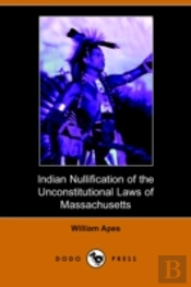 Indian Nullification Of The Unconstitutional Laws Of Massachusetts Relative To The Marshpee Tribe, Or, The Pretended Riot Explained (Dodo Press)