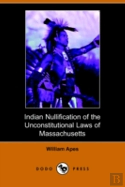 Bertrand.pt - Indian Nullification Of The Unconstitutional Laws Of Massachusetts Relative To The Marshpee Tribe, Or, The Pretended Riot Explained (Dodo Press)