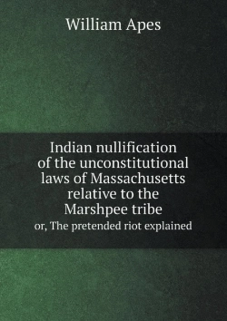 Bertrand.pt - Indian Nullification Of The Unconstitutional Laws Of Massachusetts Relative To The Marshpee Tribe Or, The Pretended Riot Explained