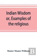 Indian Wisdom, Or, Examples Of The Religious, Philosophical, And Ethical Doctrines Of The Hindus. With A Brief History Of The Chief Departments Of Sanskrit Literature. And Some Account Of The Past And