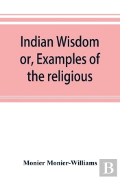 Indian Wisdom, Or, Examples Of The Religious, Philosophical, And Ethical Doctrines Of The Hindus. With A Brief History Of The Chief Departments Of Sanskrit Literature. And Some Account Of The Past And