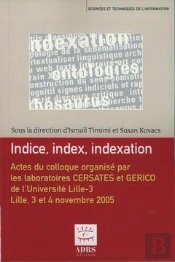 Indice, Index, Indexation ; Actes Du Colloque Organisé Par Les Laboratoires Cersates Et Gerico De L'Université Lille-3 ; Lille, 3 Et 4 Novembre 2005