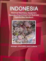 Indonesia Electrical Machinery, Equipment, Apparatus Export-Import And Business Opportunities Handbook - Strategic Information And Contacts