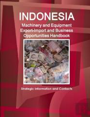 Indonesia Machinery And Equipment Export-Import And Business Opportunities Handbook - Strategic Information And Contacts