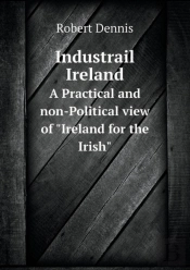 Industrail Ireland A Practical And Non-Political View Of Ireland For The Irish