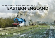 Industrial Locomotives & Railways Of Eastern England