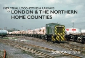 Industrial Locomotives & Railways Of London And The Northern Home Counties